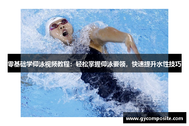 零基础学仰泳视频教程：轻松掌握仰泳要领，快速提升水性技巧